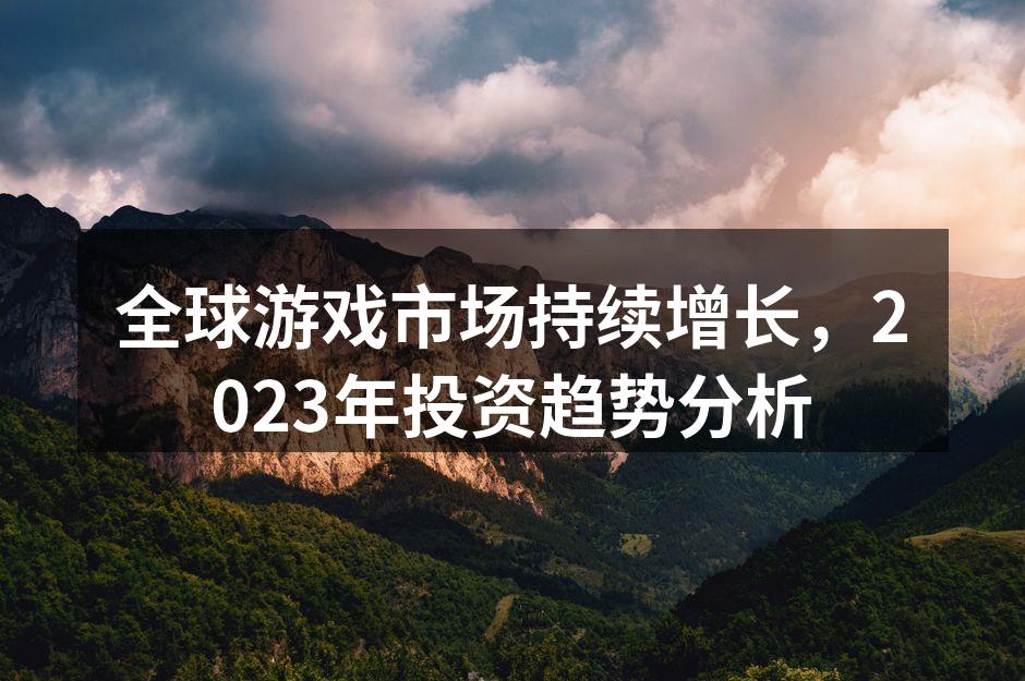 全球游戏市场持续增长，2023年投资趋势分析