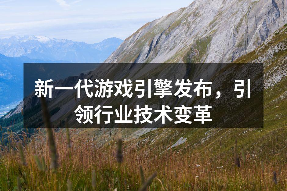 新一代游戏引擎发布，引领行业技术变革