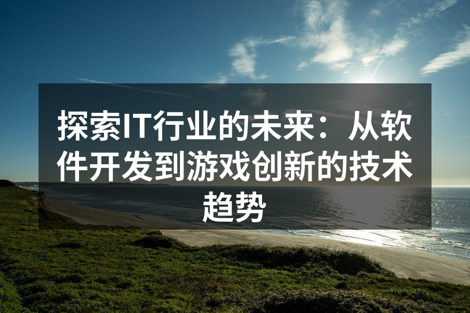 探索IT行业的未来：从软件开发到游戏创新