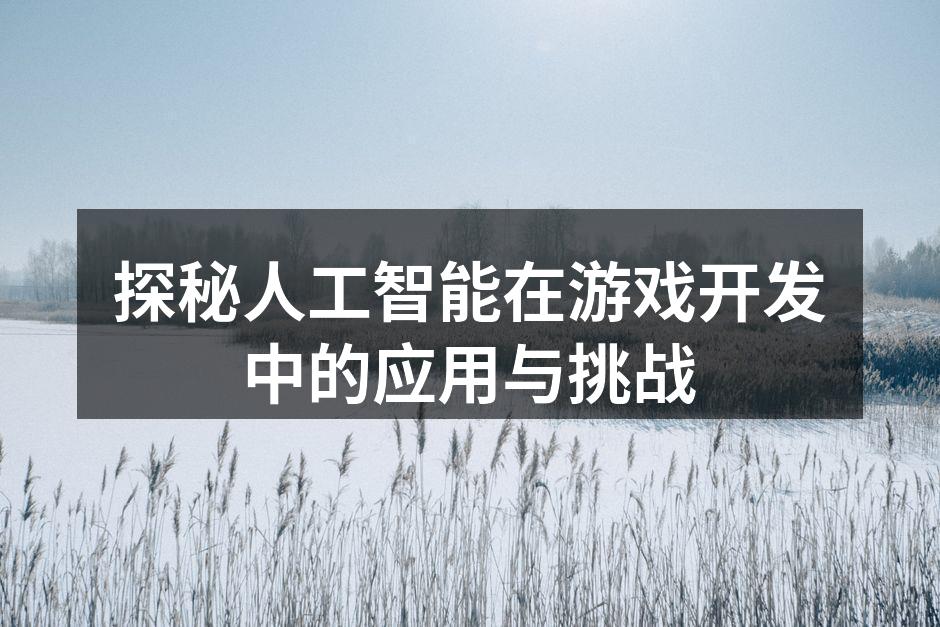 探秘人工智能在游戏开发中的应用与挑战